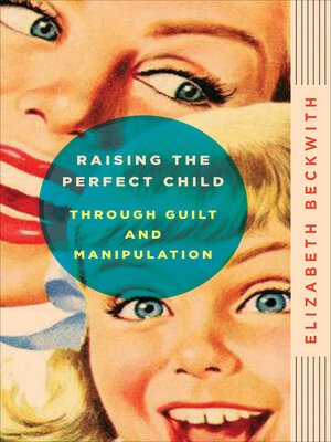cover image of Raising the Perfect Child Through Guilt and Manipulation